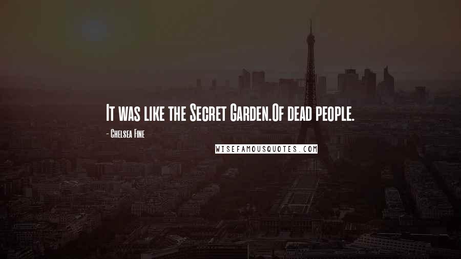 Chelsea Fine Quotes: It was like the Secret Garden.Of dead people.