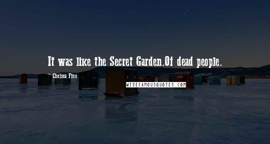 Chelsea Fine Quotes: It was like the Secret Garden.Of dead people.