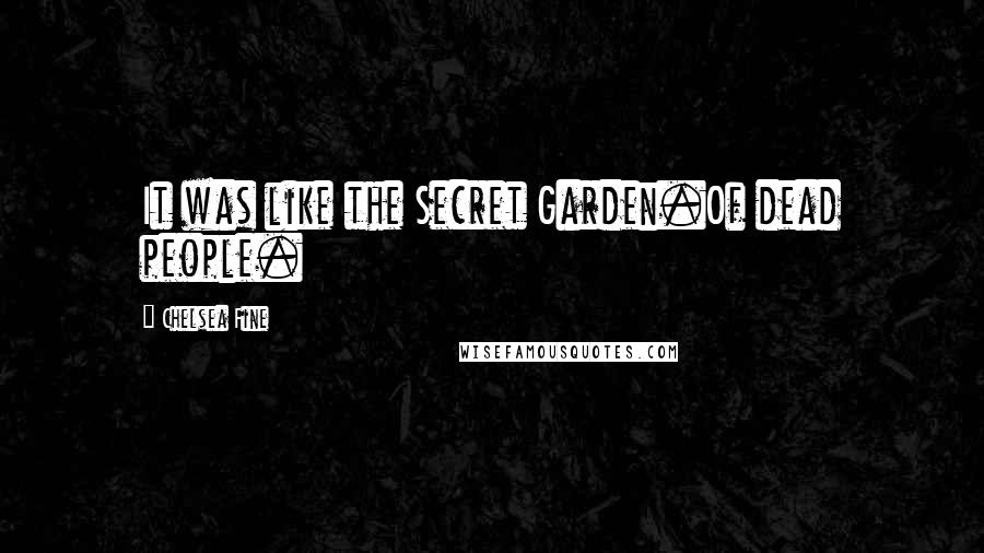 Chelsea Fine Quotes: It was like the Secret Garden.Of dead people.