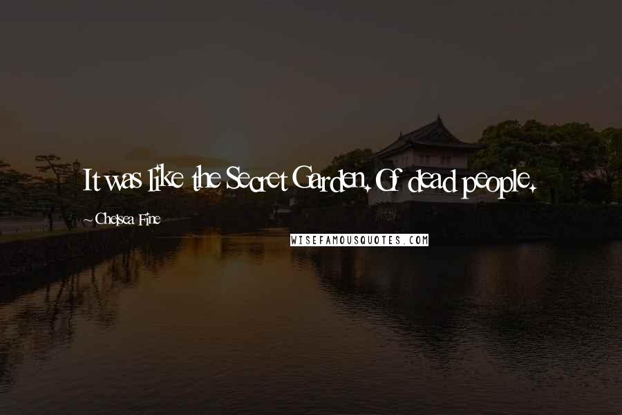 Chelsea Fine Quotes: It was like the Secret Garden.Of dead people.