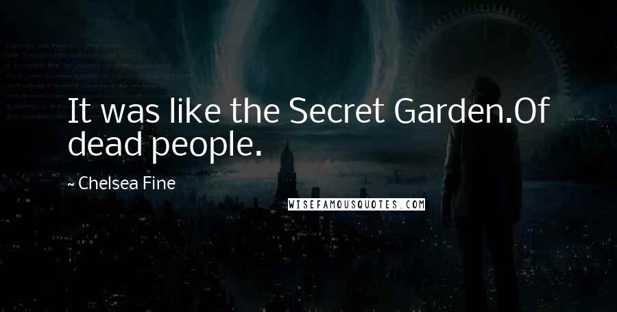 Chelsea Fine Quotes: It was like the Secret Garden.Of dead people.