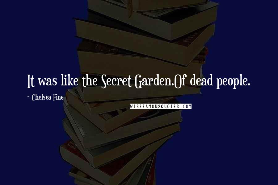 Chelsea Fine Quotes: It was like the Secret Garden.Of dead people.