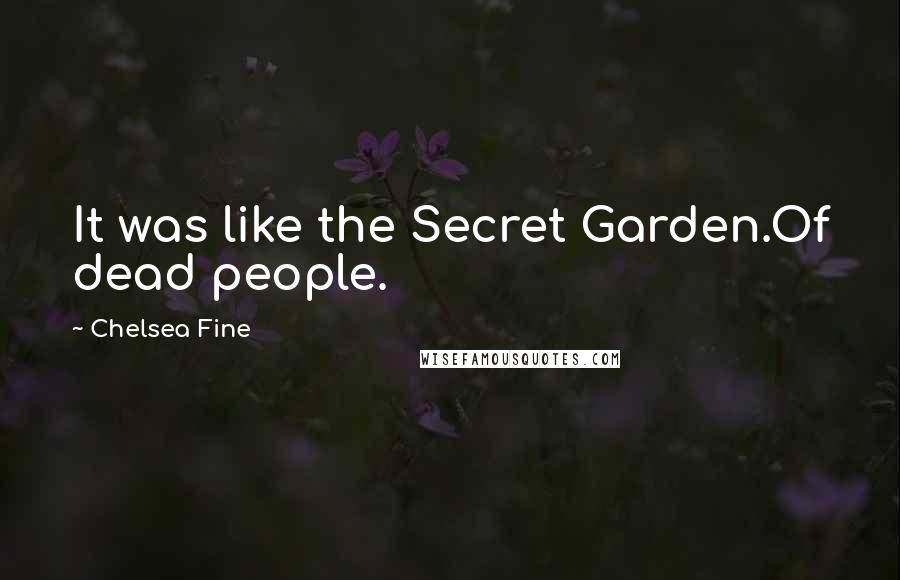 Chelsea Fine Quotes: It was like the Secret Garden.Of dead people.