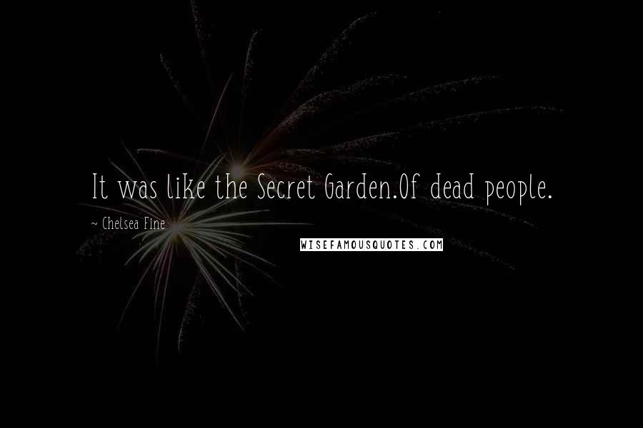 Chelsea Fine Quotes: It was like the Secret Garden.Of dead people.