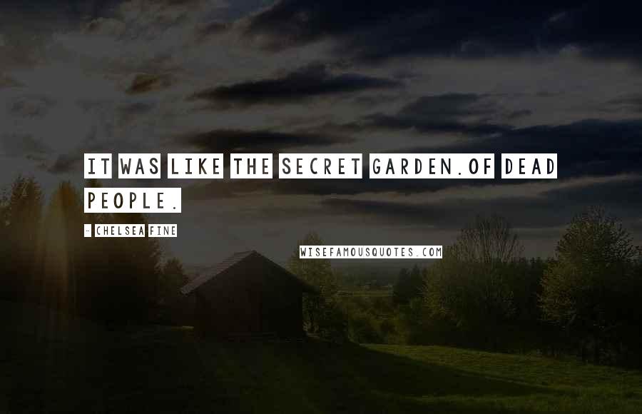 Chelsea Fine Quotes: It was like the Secret Garden.Of dead people.