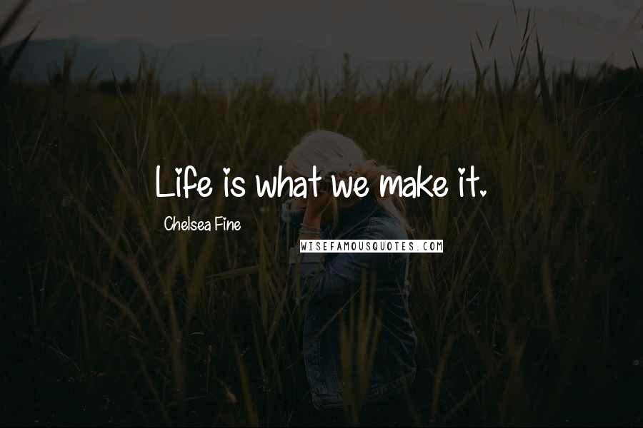 Chelsea Fine Quotes: Life is what we make it.