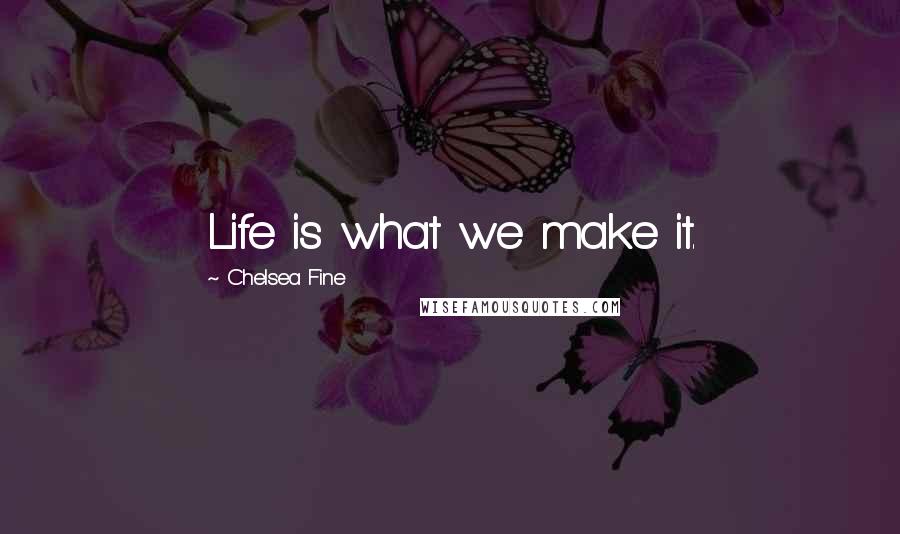 Chelsea Fine Quotes: Life is what we make it.