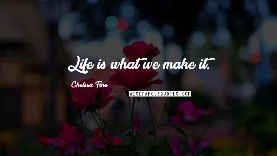 Chelsea Fine Quotes: Life is what we make it.