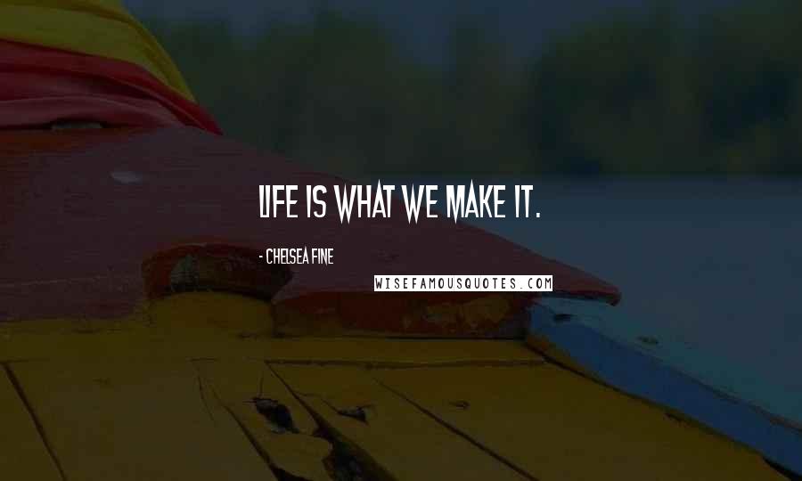 Chelsea Fine Quotes: Life is what we make it.