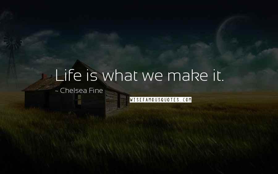 Chelsea Fine Quotes: Life is what we make it.