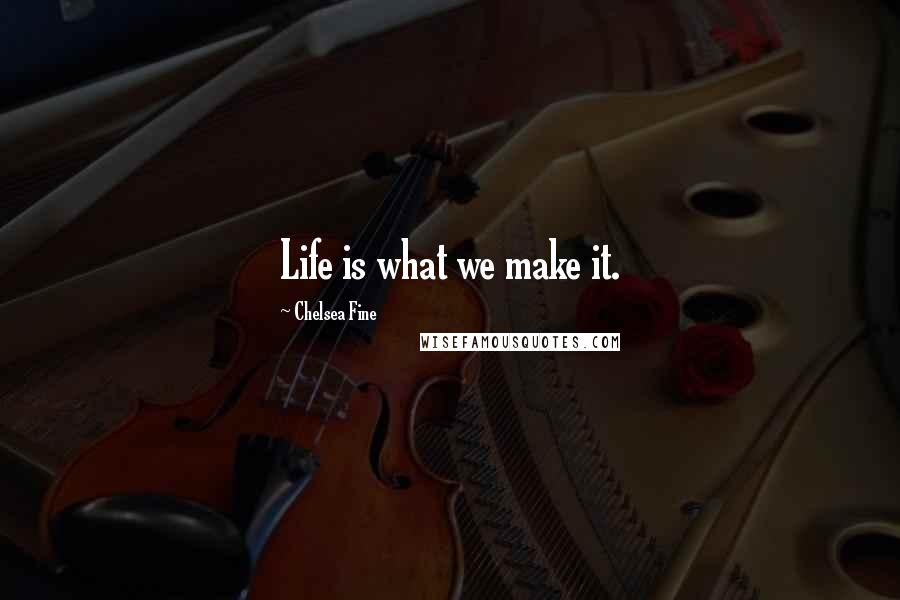 Chelsea Fine Quotes: Life is what we make it.