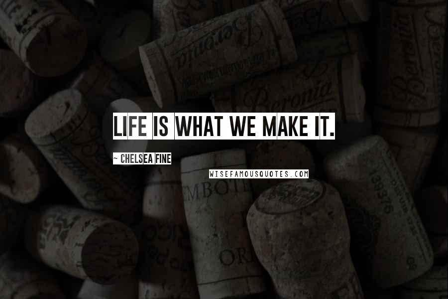 Chelsea Fine Quotes: Life is what we make it.