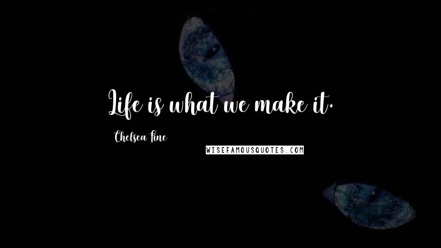 Chelsea Fine Quotes: Life is what we make it.