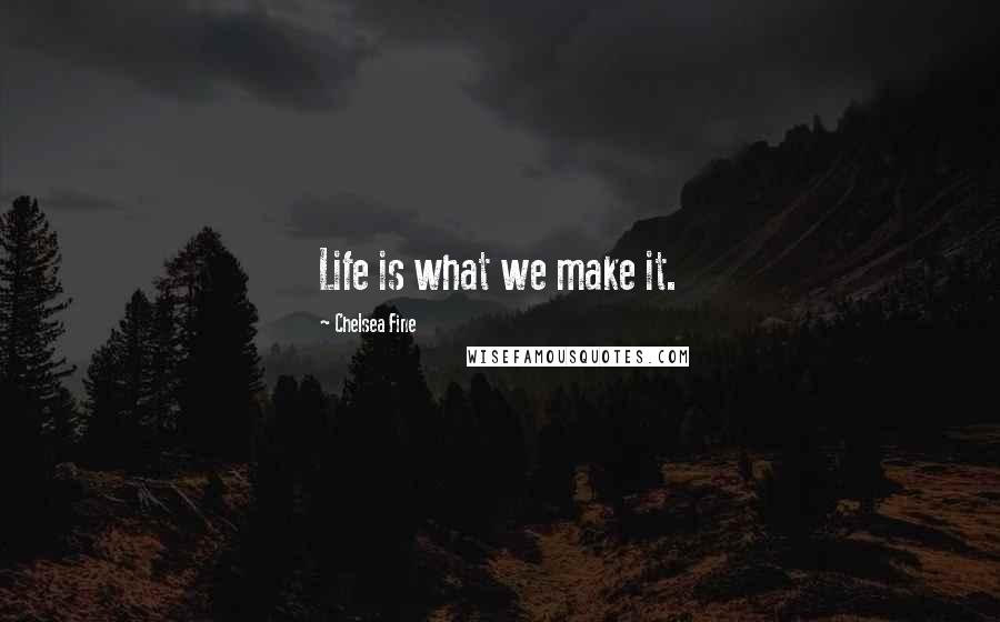 Chelsea Fine Quotes: Life is what we make it.