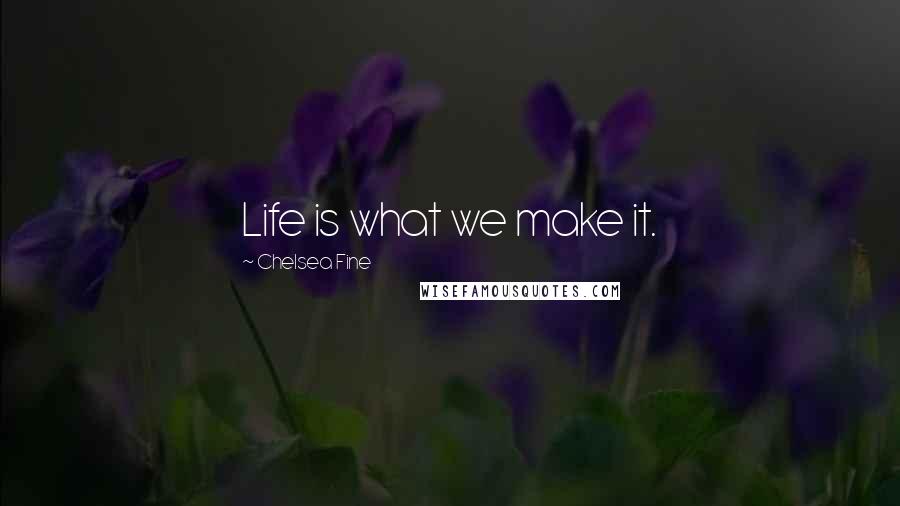 Chelsea Fine Quotes: Life is what we make it.