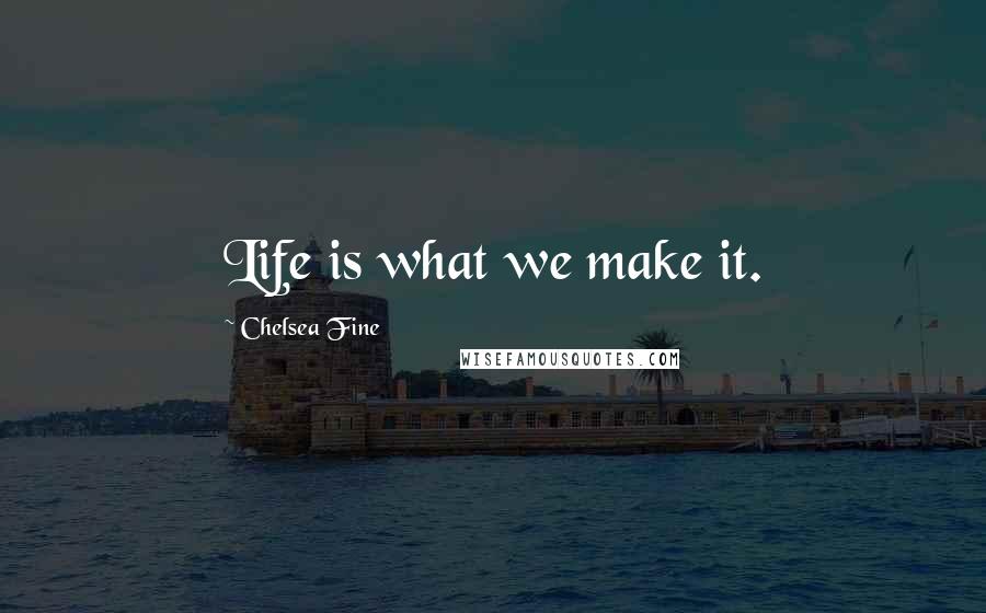 Chelsea Fine Quotes: Life is what we make it.