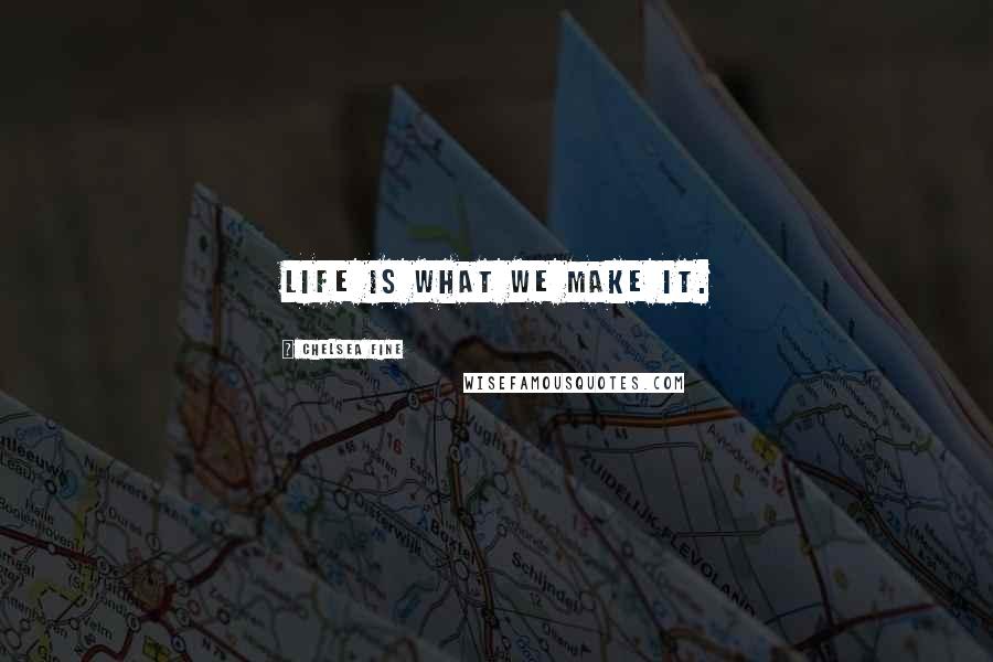 Chelsea Fine Quotes: Life is what we make it.