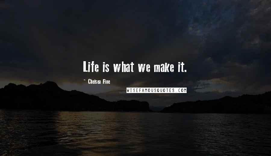 Chelsea Fine Quotes: Life is what we make it.