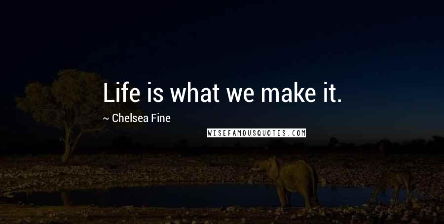 Chelsea Fine Quotes: Life is what we make it.