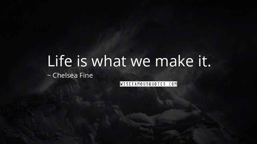 Chelsea Fine Quotes: Life is what we make it.