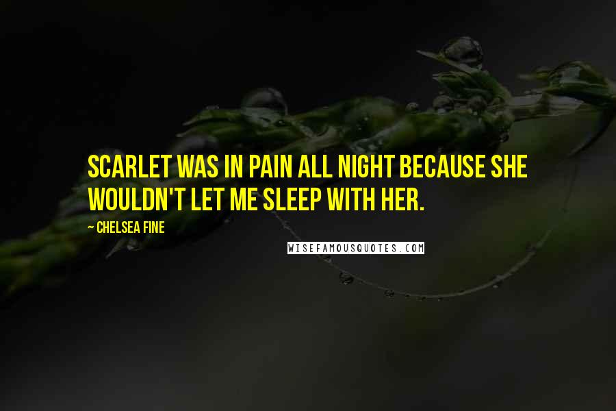 Chelsea Fine Quotes: Scarlet was in pain all night because she wouldn't let me sleep with her.