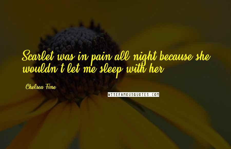 Chelsea Fine Quotes: Scarlet was in pain all night because she wouldn't let me sleep with her.