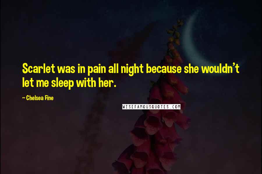 Chelsea Fine Quotes: Scarlet was in pain all night because she wouldn't let me sleep with her.