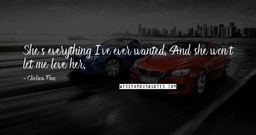 Chelsea Fine Quotes: She's everything I've ever wanted. And she won't let me love her.