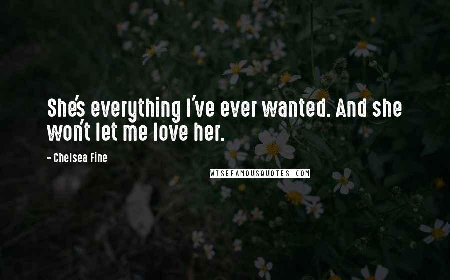 Chelsea Fine Quotes: She's everything I've ever wanted. And she won't let me love her.