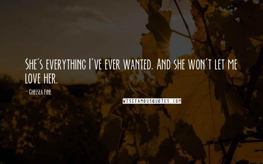 Chelsea Fine Quotes: She's everything I've ever wanted. And she won't let me love her.
