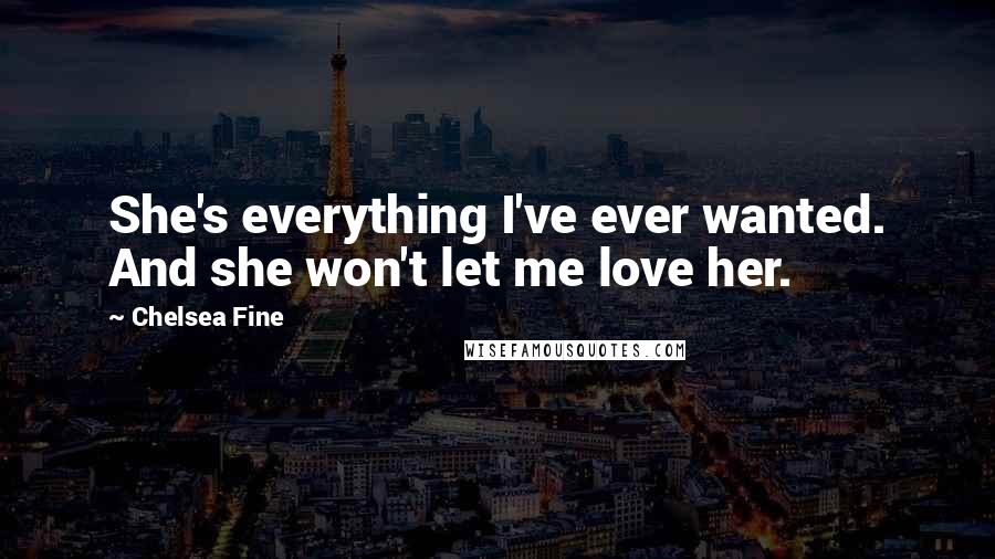 Chelsea Fine Quotes: She's everything I've ever wanted. And she won't let me love her.