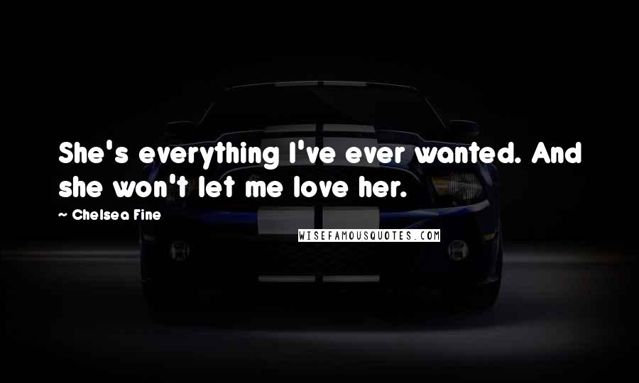 Chelsea Fine Quotes: She's everything I've ever wanted. And she won't let me love her.