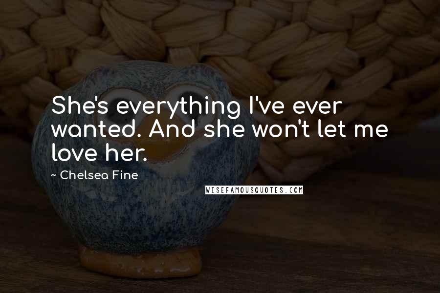 Chelsea Fine Quotes: She's everything I've ever wanted. And she won't let me love her.