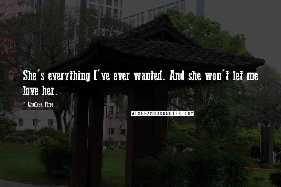Chelsea Fine Quotes: She's everything I've ever wanted. And she won't let me love her.