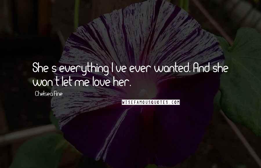 Chelsea Fine Quotes: She's everything I've ever wanted. And she won't let me love her.
