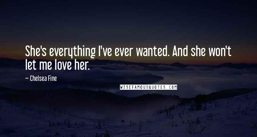 Chelsea Fine Quotes: She's everything I've ever wanted. And she won't let me love her.