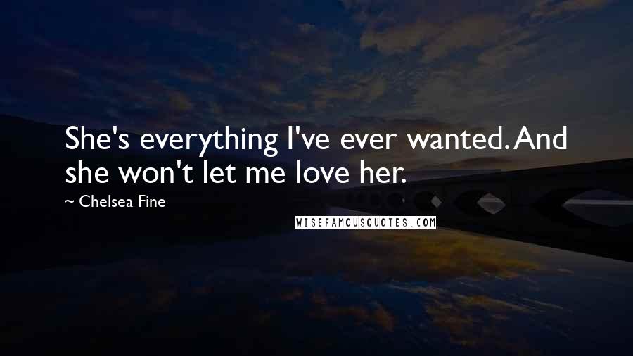 Chelsea Fine Quotes: She's everything I've ever wanted. And she won't let me love her.