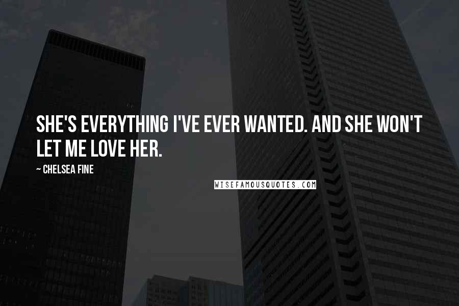 Chelsea Fine Quotes: She's everything I've ever wanted. And she won't let me love her.