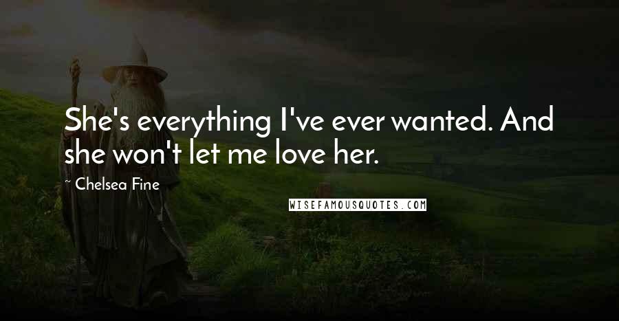 Chelsea Fine Quotes: She's everything I've ever wanted. And she won't let me love her.