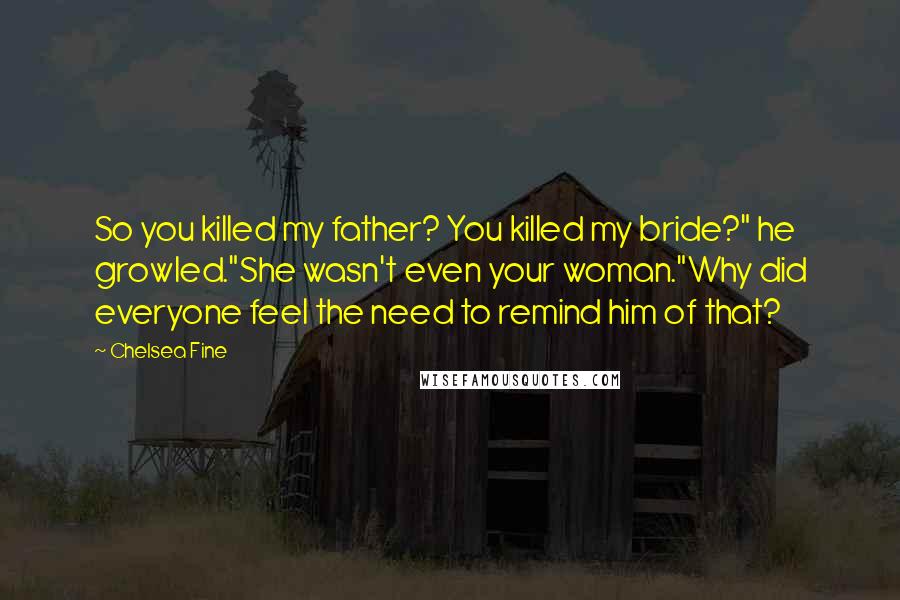 Chelsea Fine Quotes: So you killed my father? You killed my bride?" he growled."She wasn't even your woman."Why did everyone feel the need to remind him of that?