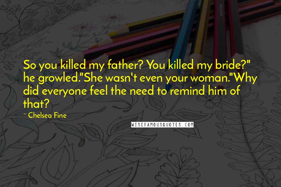 Chelsea Fine Quotes: So you killed my father? You killed my bride?" he growled."She wasn't even your woman."Why did everyone feel the need to remind him of that?