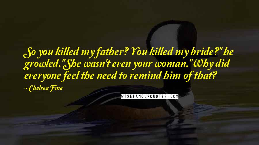 Chelsea Fine Quotes: So you killed my father? You killed my bride?" he growled."She wasn't even your woman."Why did everyone feel the need to remind him of that?