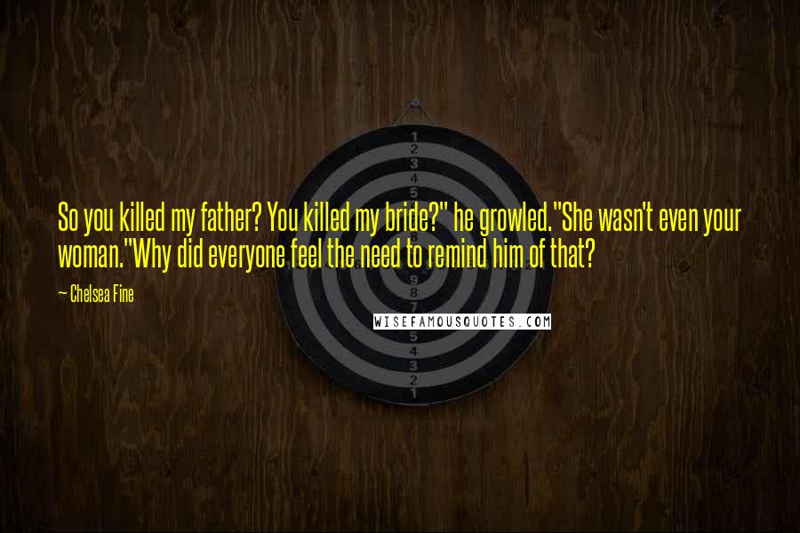 Chelsea Fine Quotes: So you killed my father? You killed my bride?" he growled."She wasn't even your woman."Why did everyone feel the need to remind him of that?