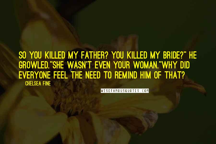 Chelsea Fine Quotes: So you killed my father? You killed my bride?" he growled."She wasn't even your woman."Why did everyone feel the need to remind him of that?