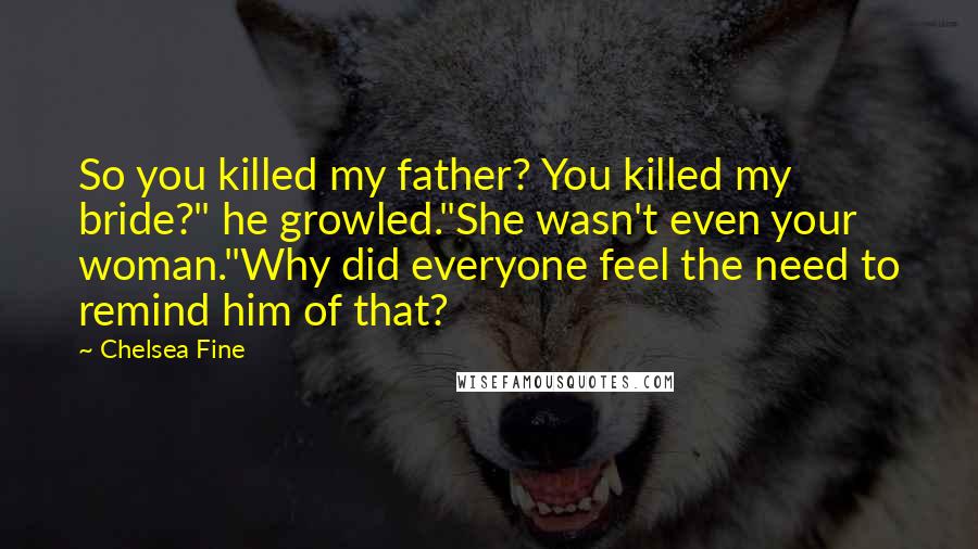 Chelsea Fine Quotes: So you killed my father? You killed my bride?" he growled."She wasn't even your woman."Why did everyone feel the need to remind him of that?