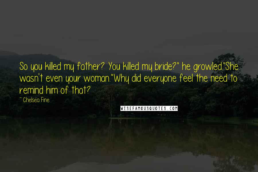Chelsea Fine Quotes: So you killed my father? You killed my bride?" he growled."She wasn't even your woman."Why did everyone feel the need to remind him of that?