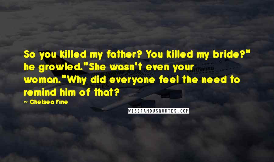 Chelsea Fine Quotes: So you killed my father? You killed my bride?" he growled."She wasn't even your woman."Why did everyone feel the need to remind him of that?