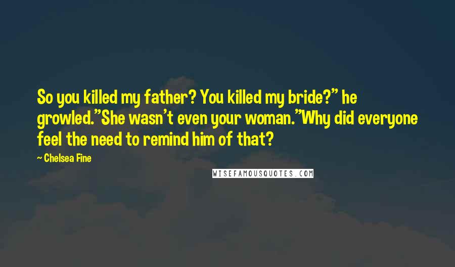 Chelsea Fine Quotes: So you killed my father? You killed my bride?" he growled."She wasn't even your woman."Why did everyone feel the need to remind him of that?