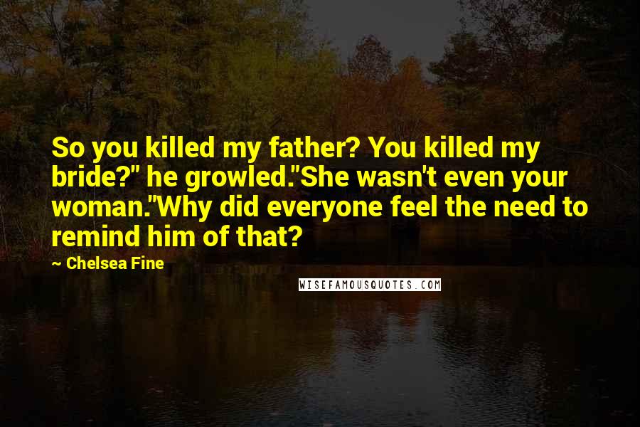 Chelsea Fine Quotes: So you killed my father? You killed my bride?" he growled."She wasn't even your woman."Why did everyone feel the need to remind him of that?