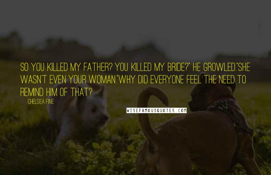 Chelsea Fine Quotes: So you killed my father? You killed my bride?" he growled."She wasn't even your woman."Why did everyone feel the need to remind him of that?